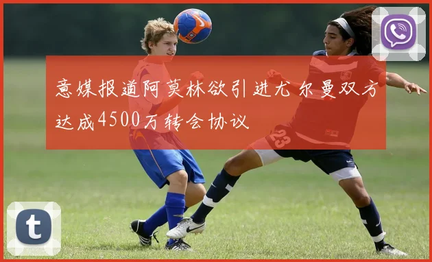 意媒报道阿莫林欲引进尤尔曼双方达成4500万转会协议