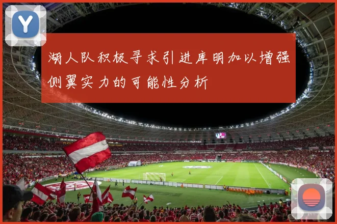 湖人队积极寻求引进库明加以增强侧翼实力的可能性分析