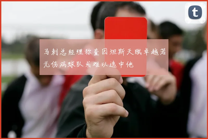 马刺总经理称奎因坦斯天赋卓越若无伤病球队或难以选中他