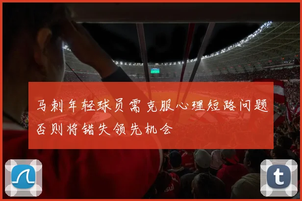 马刺年轻球员需克服心理短路问题否则将错失领先机会